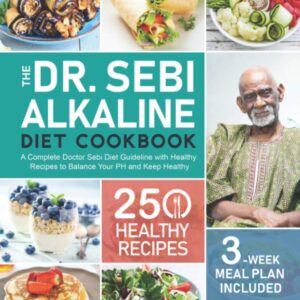 The Dr. Sebi Alkaline Diet Cookbook: A Complete Doctor Sebi Diet Guideline with 250 Healthy Recipes to Balance Your PH and Keep Healthy (3-Week Meal Plan Included)